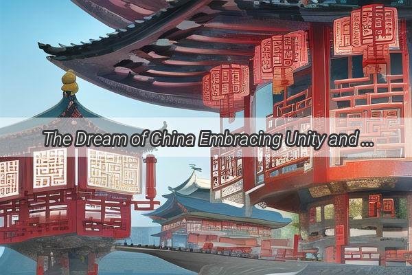 The Dream of China Embracing Unity and Progress in a New Era